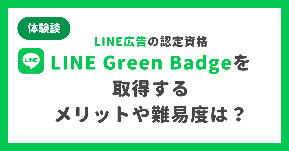 【体験談】LINE広告の認定資格「LINE Green Badge」を取得するメリットや難易度は？